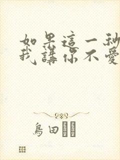 如果这一秒你跟我讲你不爱我