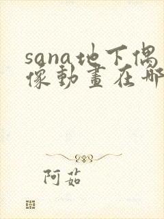 sana地下偶像动画在哪看完整版免费