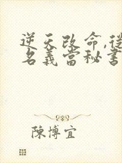 逆天改命,从在名义当秘书开始全本阅读