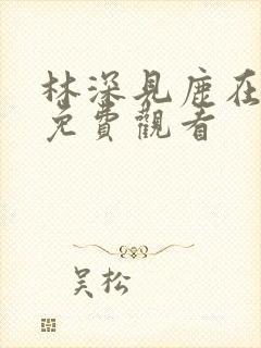 林深见鹿在哪里免费观看