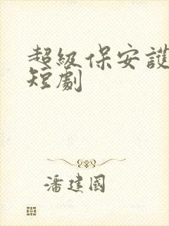 超级保安护总裁短剧