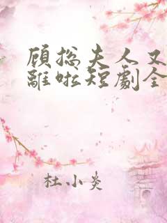 顾总夫人又要和离啦短剧全集免费播放