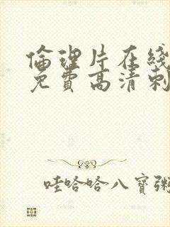 伦理片在线观看免费高清刺激韩国