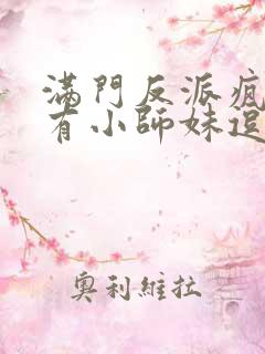 满门反派疯批唯有小师妹逗比第九中文网