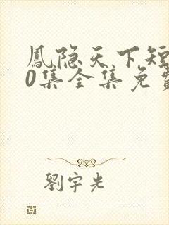 凤隐天下短剧80集全集免费