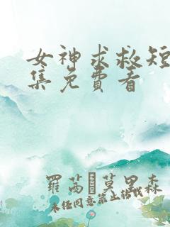 女神求救短剧全集免费看