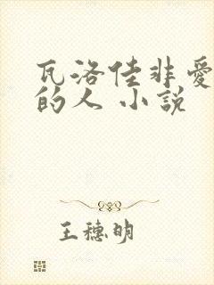 瓦洛佳非爱不可的人 小说