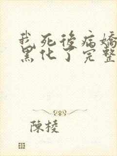 我死后病娇太子黑化了完整版本免费阅读