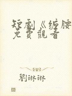 短剧《缠腰劫》免费观看