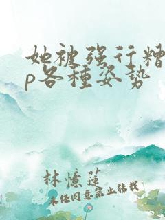 她被强行糟蹋np各种姿势