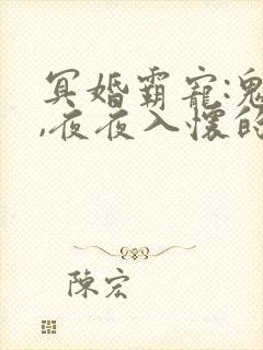 冥婚霸宠:鬼夫,夜夜入怀的最新章节更