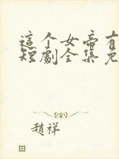 这个女帝有点凶短剧全集免费