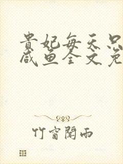 贵妃每天只想当咸鱼全文免费阅读无弹窗