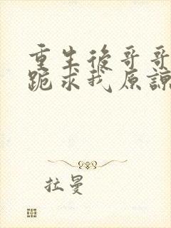 重生后哥哥们都跪求我原谅免费下载