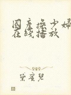 国产操少妇视频在线播放