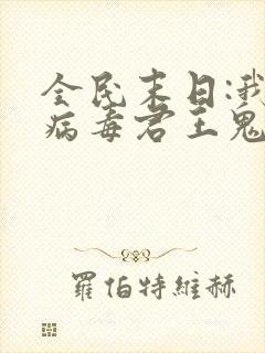全民末日:我,病毒君王鬼神阎罗小说电子书
