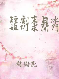 短剧末日冰封姐姐们求开门