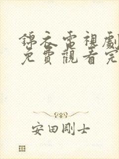 锦衣电视剧全集免费观看完整版高清