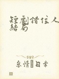 短剧错位人生大结局