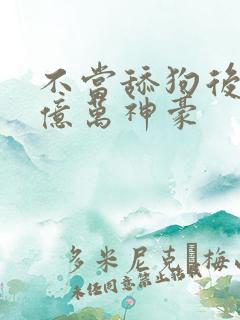 不当舔狗后成为亿万神豪