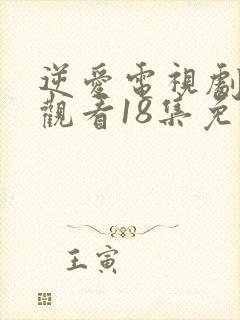 逆爱电视剧在线观看18集免费播放