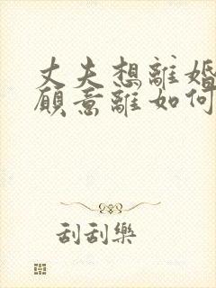 丈夫想离婚我不愿意离如何挽回