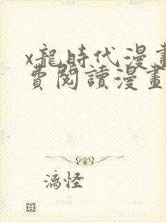 x龙时代漫画免费阅读漫画台