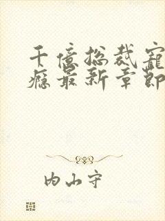 千亿总裁宠妻成瘾最新章节阅读