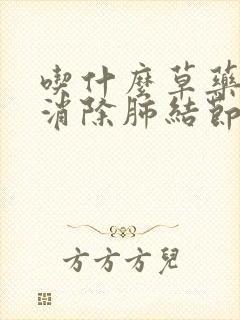 吃什么草药可以消除肺结节