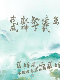 我献祭亿万生灵成神下载