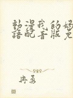 动漫我的妈妈日语配音版免费观看