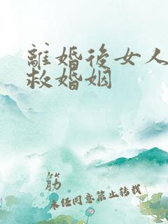 离婚后女人怎挽救婚姻