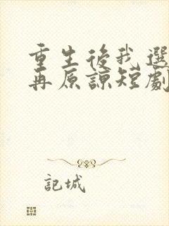 重生后我选择不再原谅短剧全集