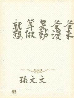 就算是爸爸,也想做动漫未删减