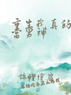 重生我真的没想当男神