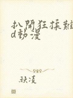 扒开狂揉难受3d动漫