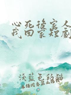 心死后家人跪求我回家短剧