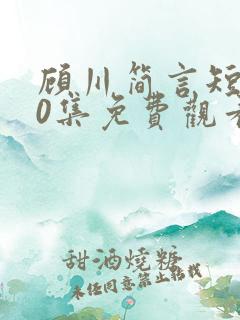 顾川简言短剧70集免费观看