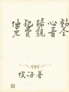 他犯归心动短剧免费观看全集完整版