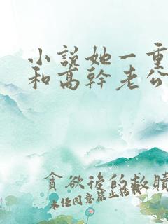 小说她一重生就和高干老公联姻老公离婚