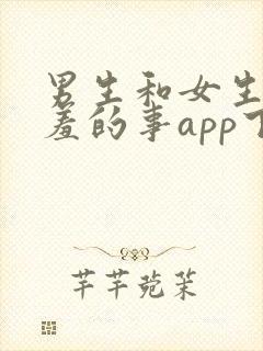 男生和女生做羞羞的事app下载