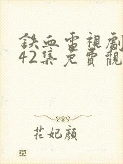 铁血电视剧全集42集免费观看