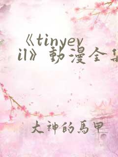 《tinyevil》动漫全集樱花在线观看免费