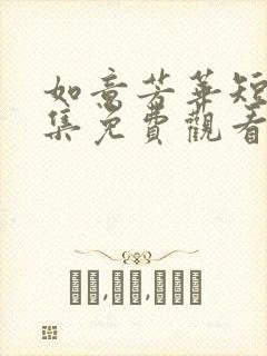 如意芳华短剧全集免费观看