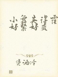 小舞夹得霍雨浩好紧好爽