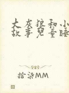 大灰狼和小羊的故事儿童睡前故事文字