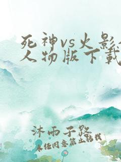 死神vs火影全人物版下载破解版最新版