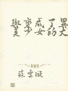 与变成了异世界美少女的大叔一起冒