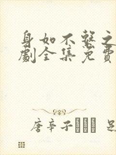 身如不系之舟短剧全集免费播放