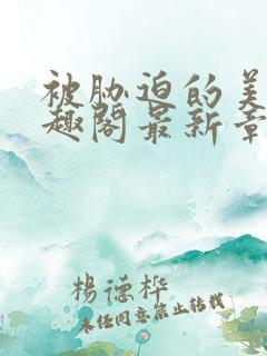 被胁迫的美人笔趣阁最新章节列表